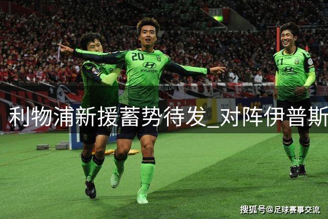 利物浦新援蓄势待发 对阵伊普斯维奇或将首秀